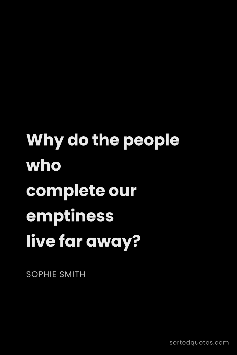 Quote by Sophie Smith: "Why do the people who complete our emptiness live ..."