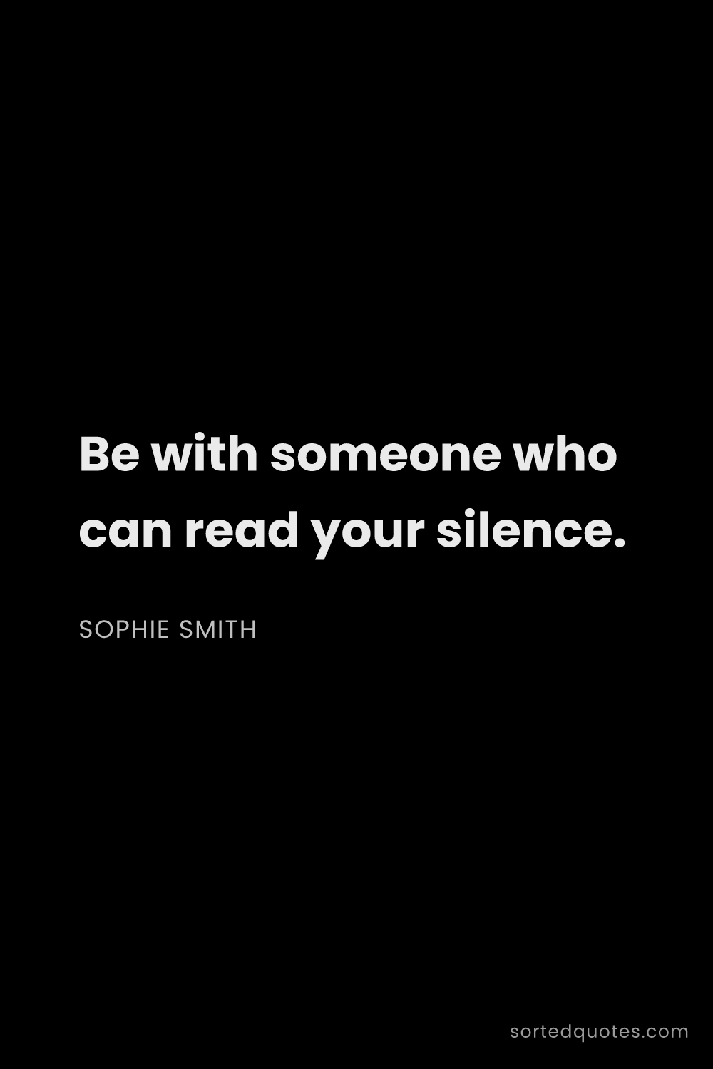Quote by Sophie Smith: "Be with someone who can read your silence...."