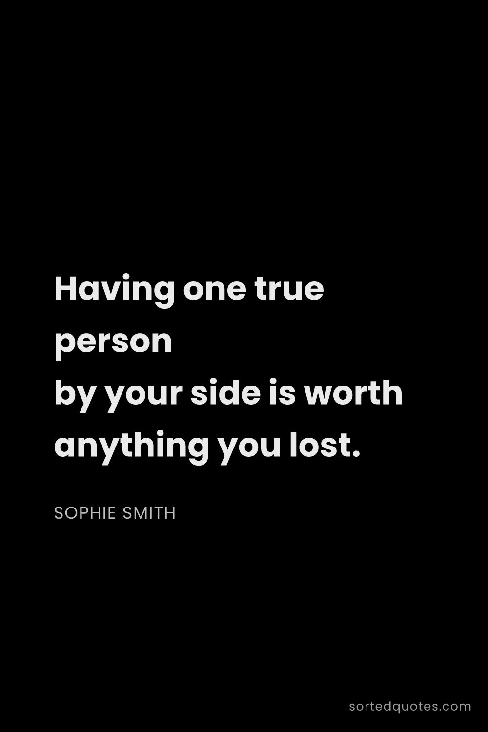 Quote by Sophie Smith: "Having one true person by your side is worth anyth..."