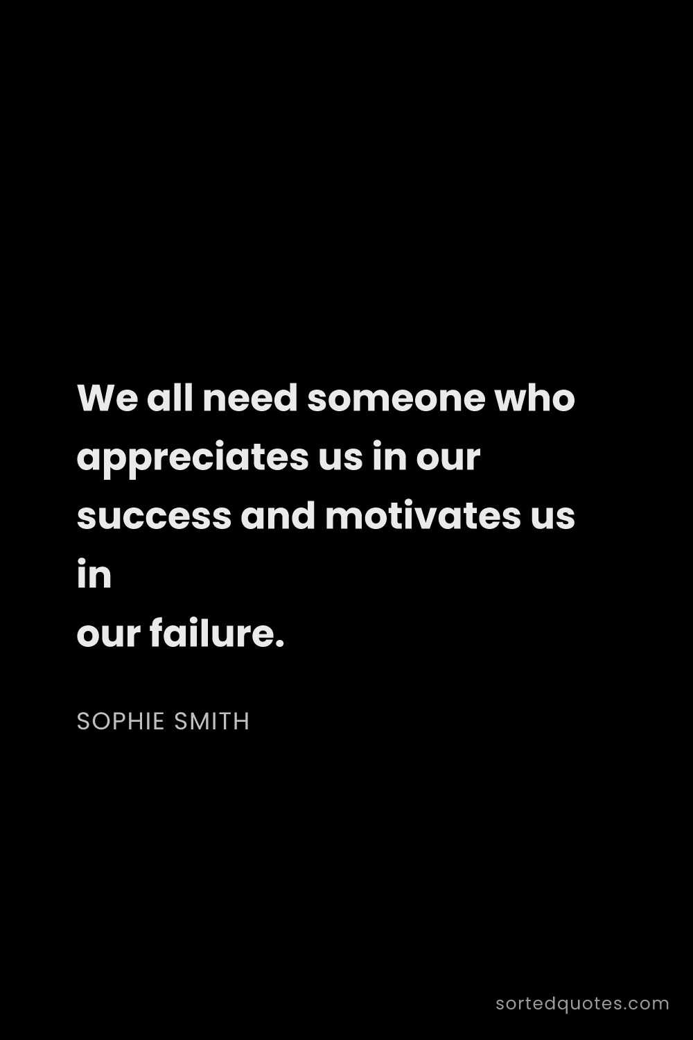 Quote by Sophie Smith: "We all need someone who appreciates us in our succ..."