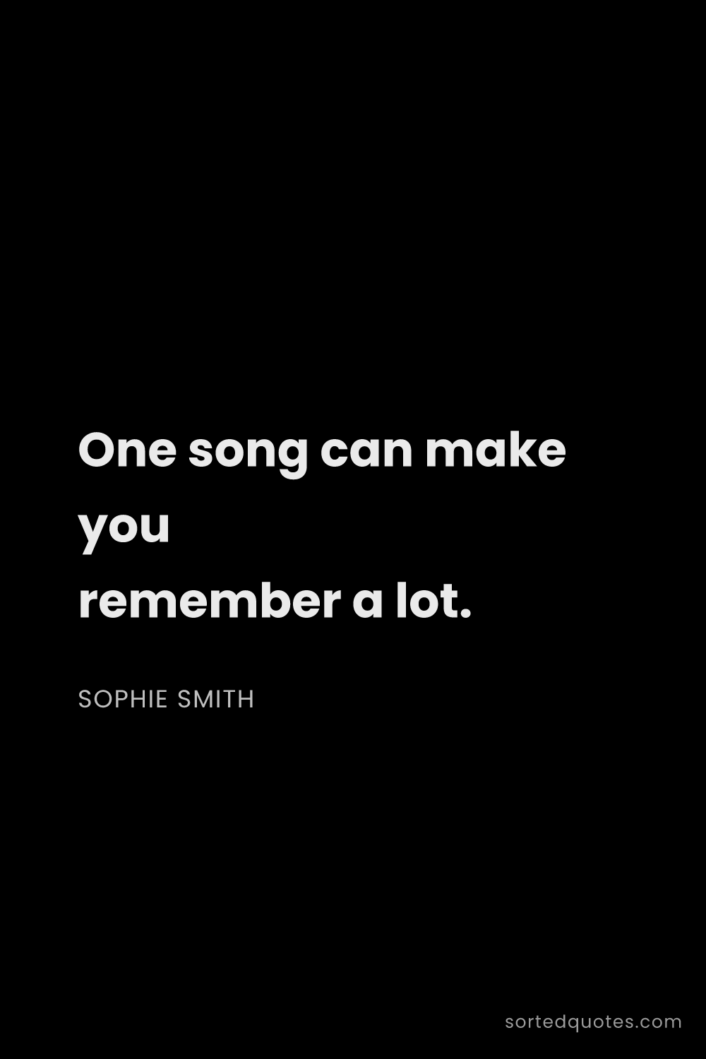 Quote by Sophie Smith: "One song can make you remember a lot...."