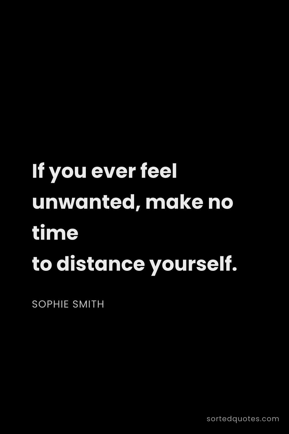 Quote by Sophie Smith: "If you ever feel unwanted, make no time to distanc..."
