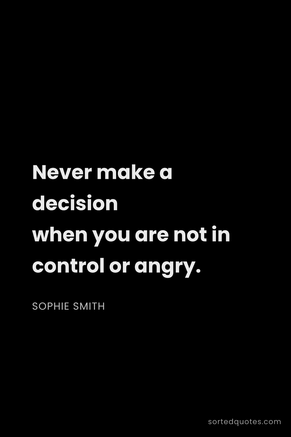 Quote by Sophie Smith: "Never make a decision when you are not in control ..."