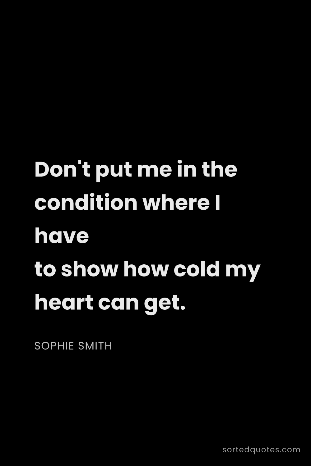 Quote by Sophie Smith: "Don't put me in the condition where I have to show..."