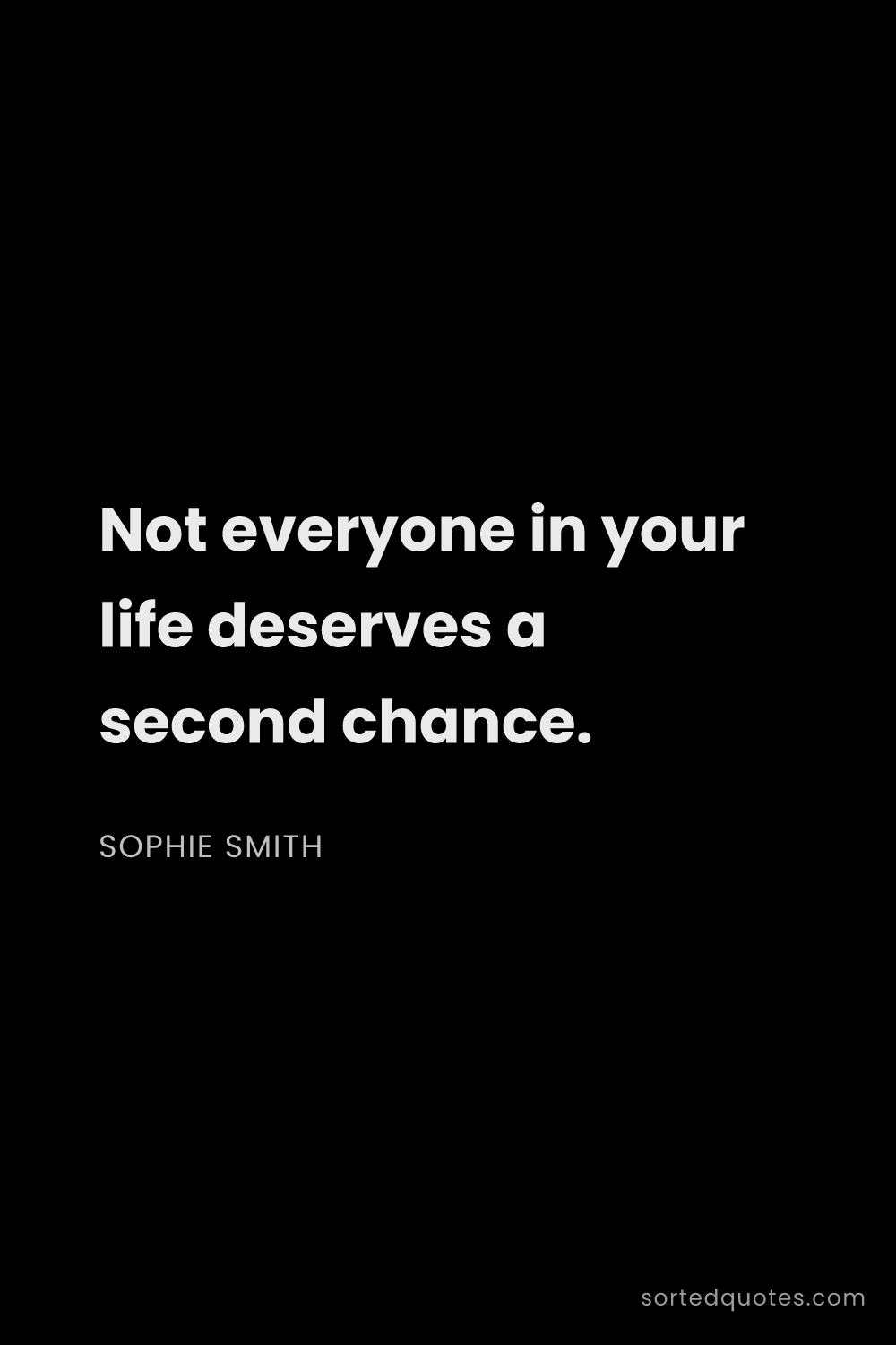 Quote by Sophie Smith: "Not everyone in your life deserves a second chance..."
