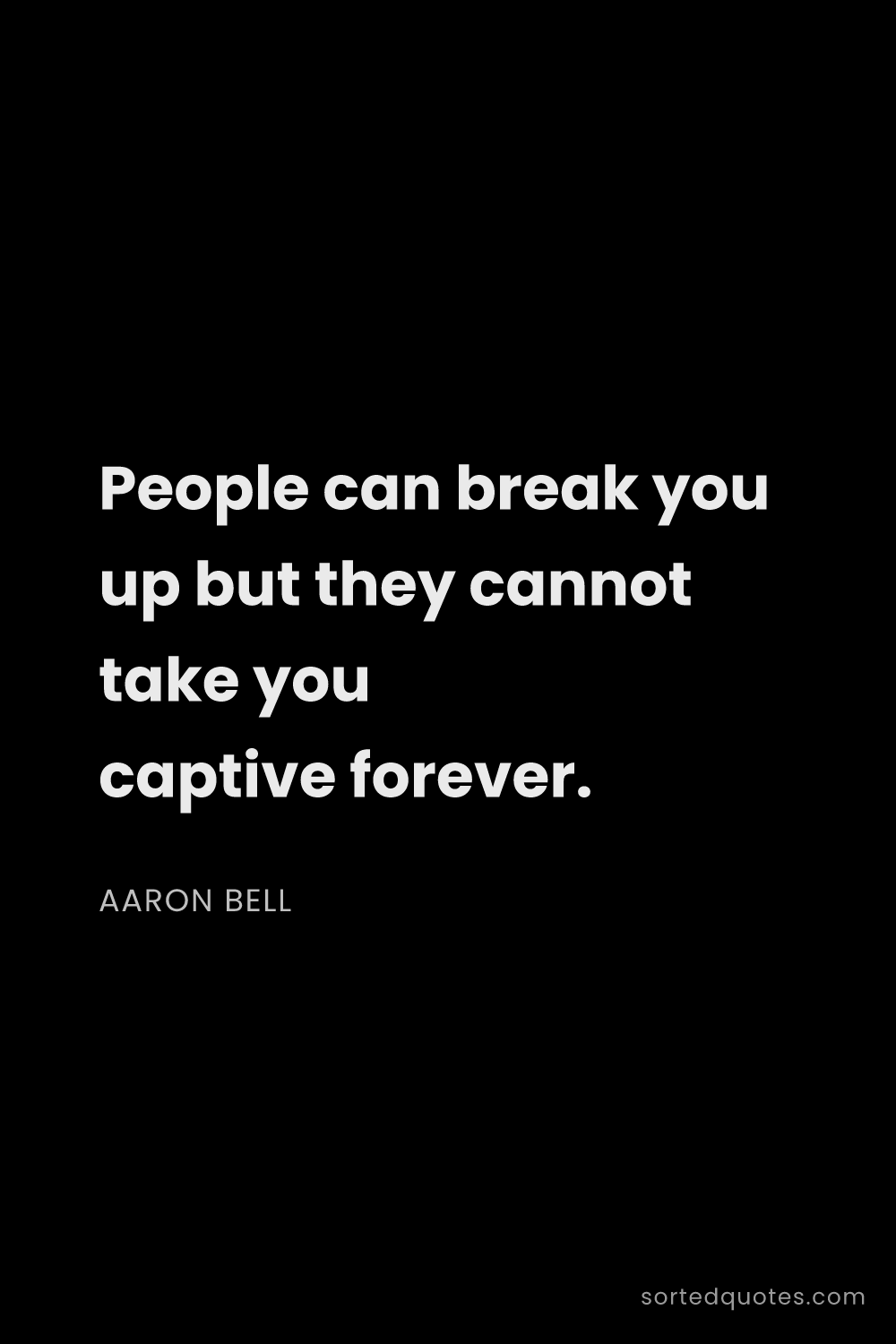 Quote by Aaron Bell: "People can break you up but they cannot take you c..."