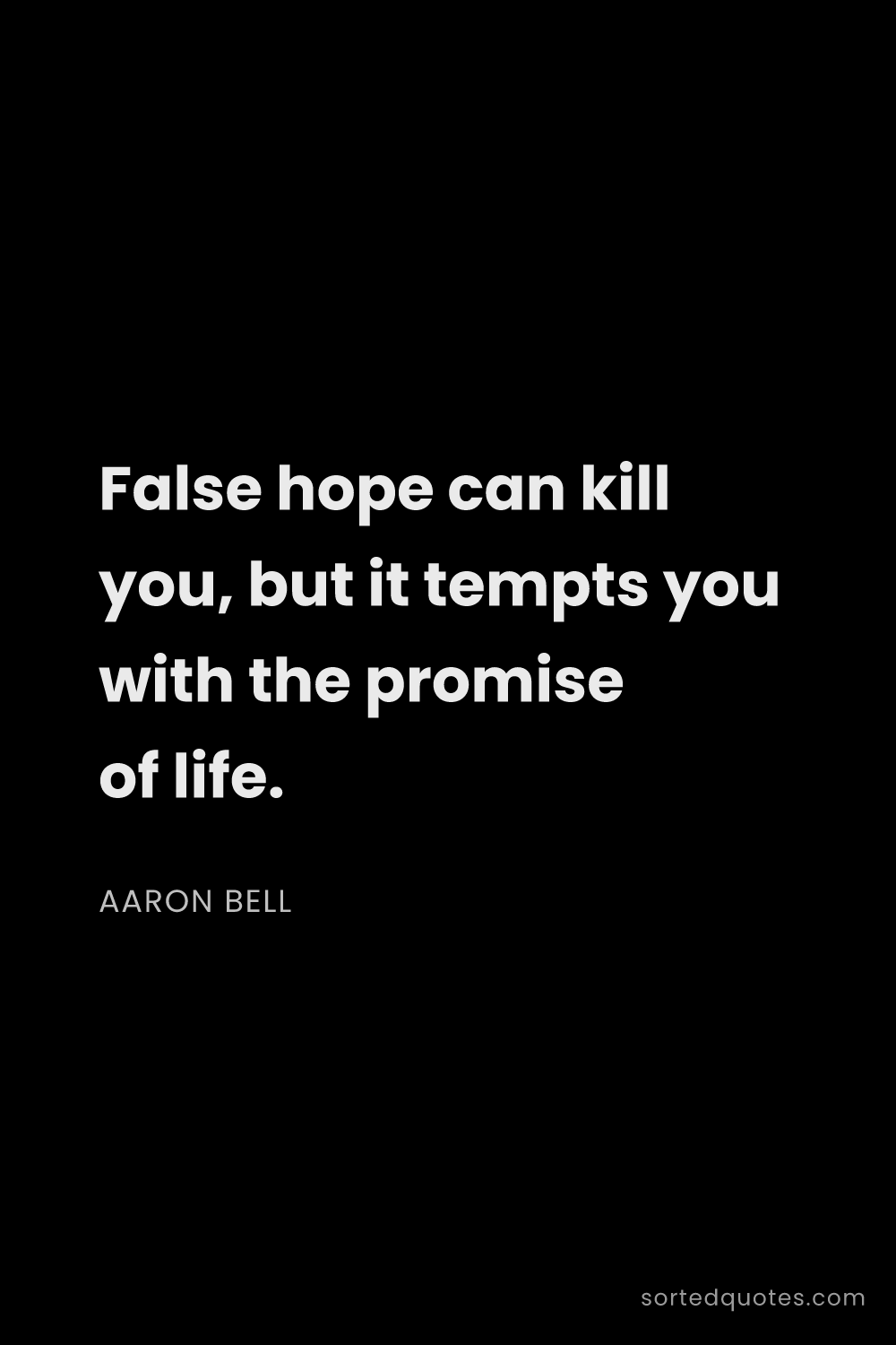 Quote by Aaron Bell: "False hope can kill you, but it tempts you with th..."