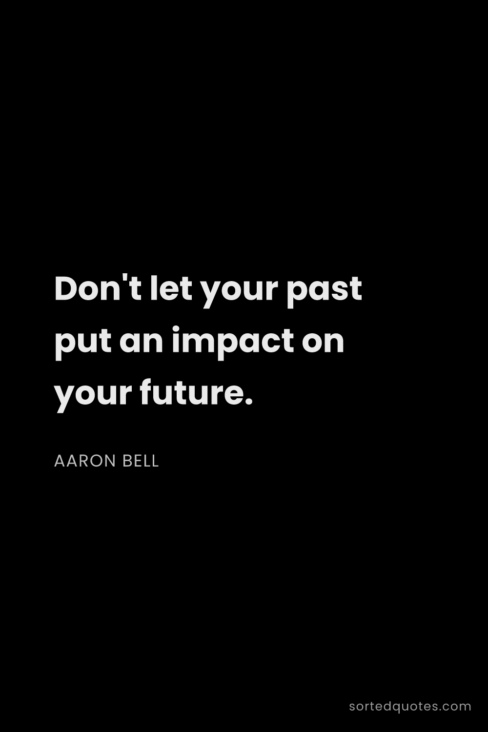 Quote by Aaron Bell: "Don't let your past put an impact on your future...."
