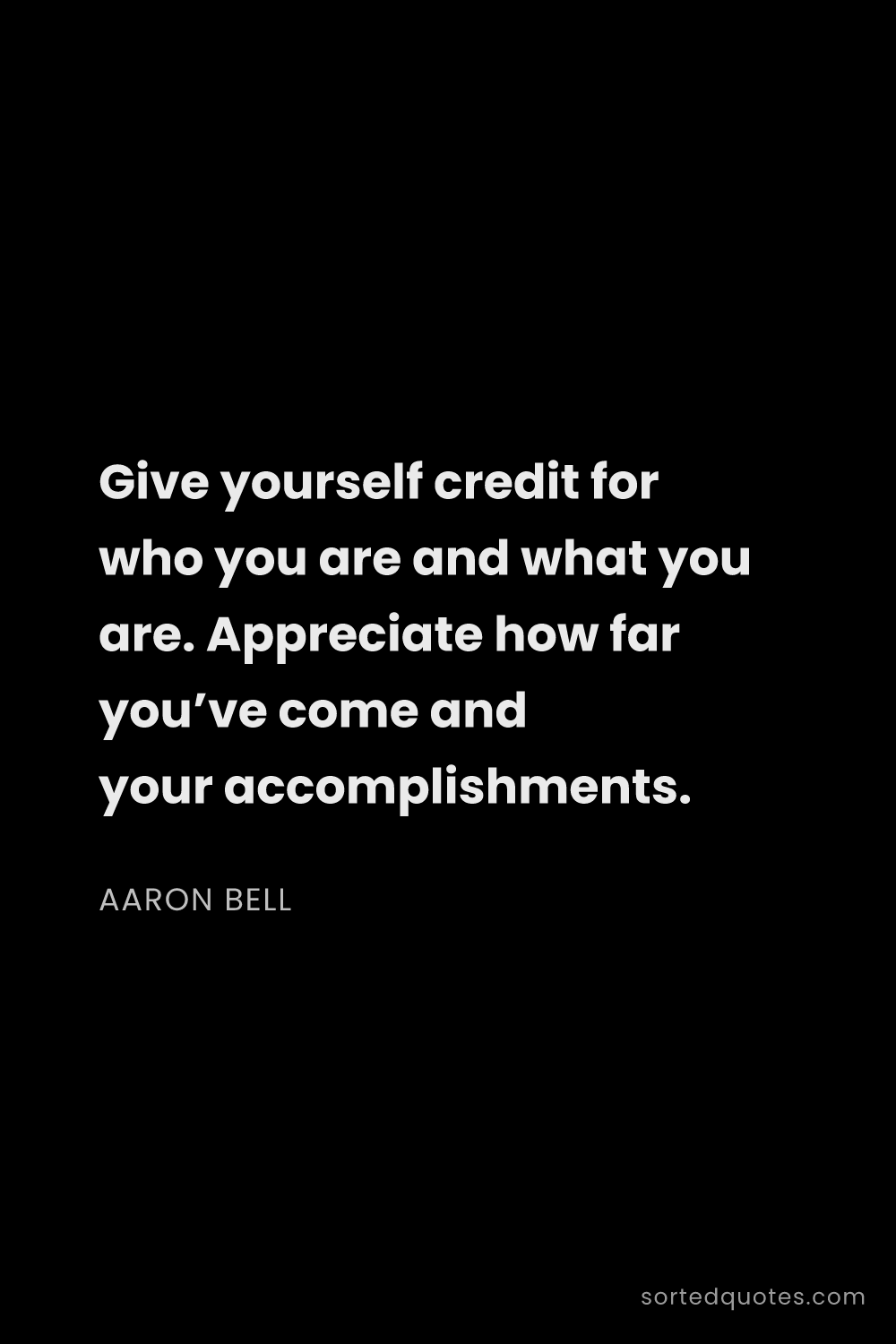 Quote by Aaron Bell: "Give yourself credit for who you are and what you ..."