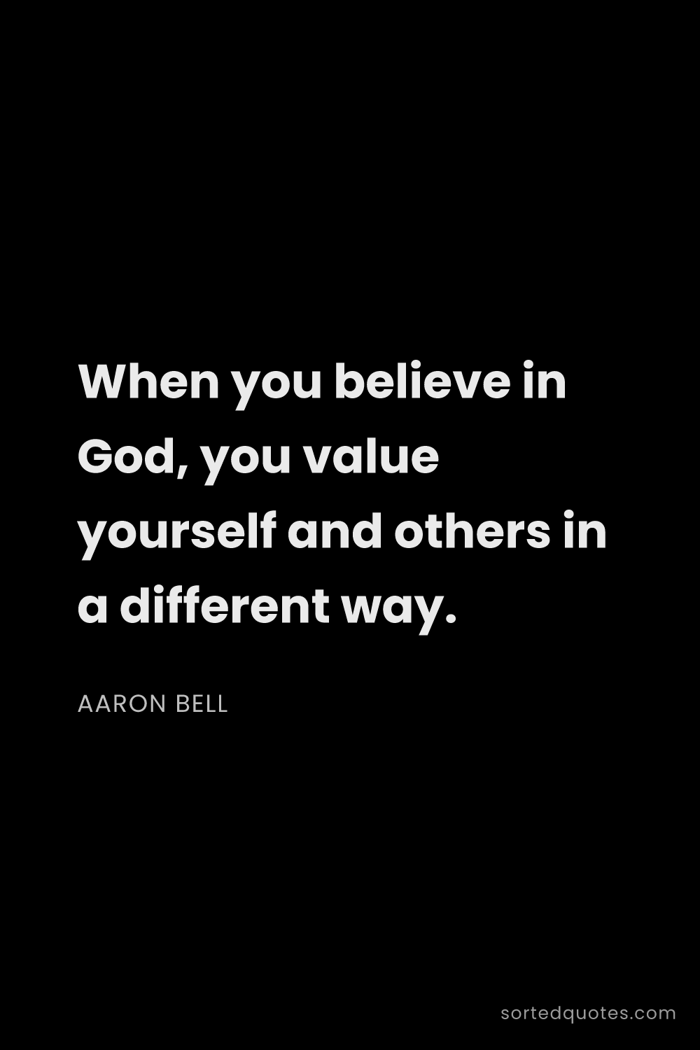 Quote by Aaron Bell: "When you believe in God, you value yourself and ot..."