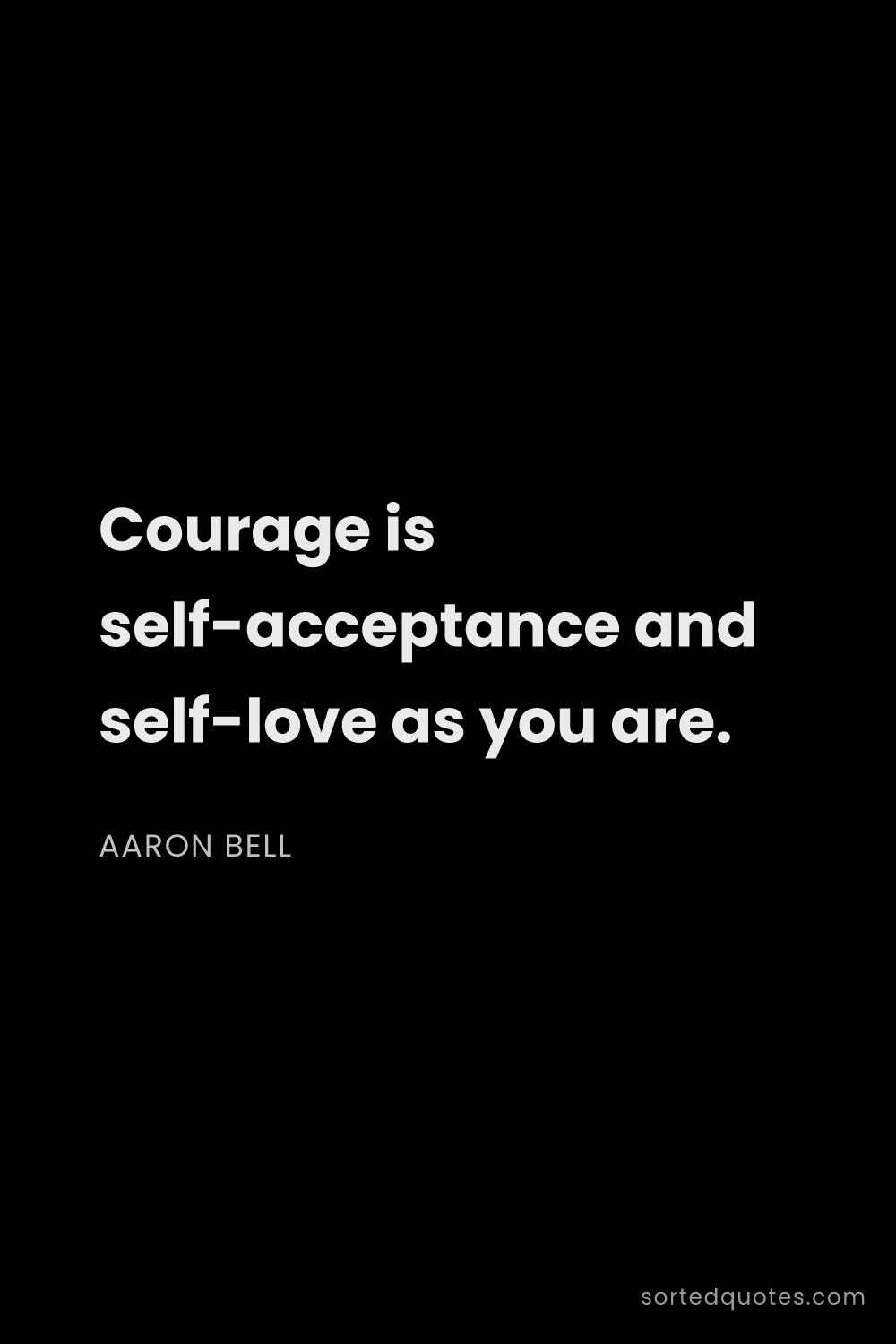 Quote by Aaron Bell: "Courage is self-acceptance and self-love as you ar..."