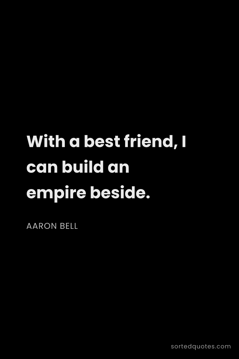 Quote by Aaron Bell: "With a best friend, I can build an empire beside...."
