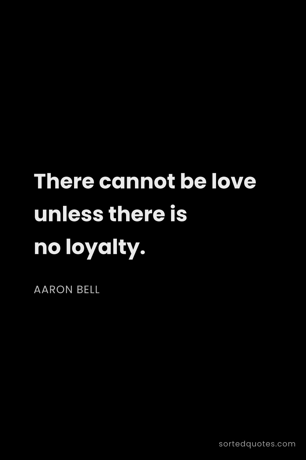 Quote by Aaron Bell: "There cannot be love unless there is no loyalty...."