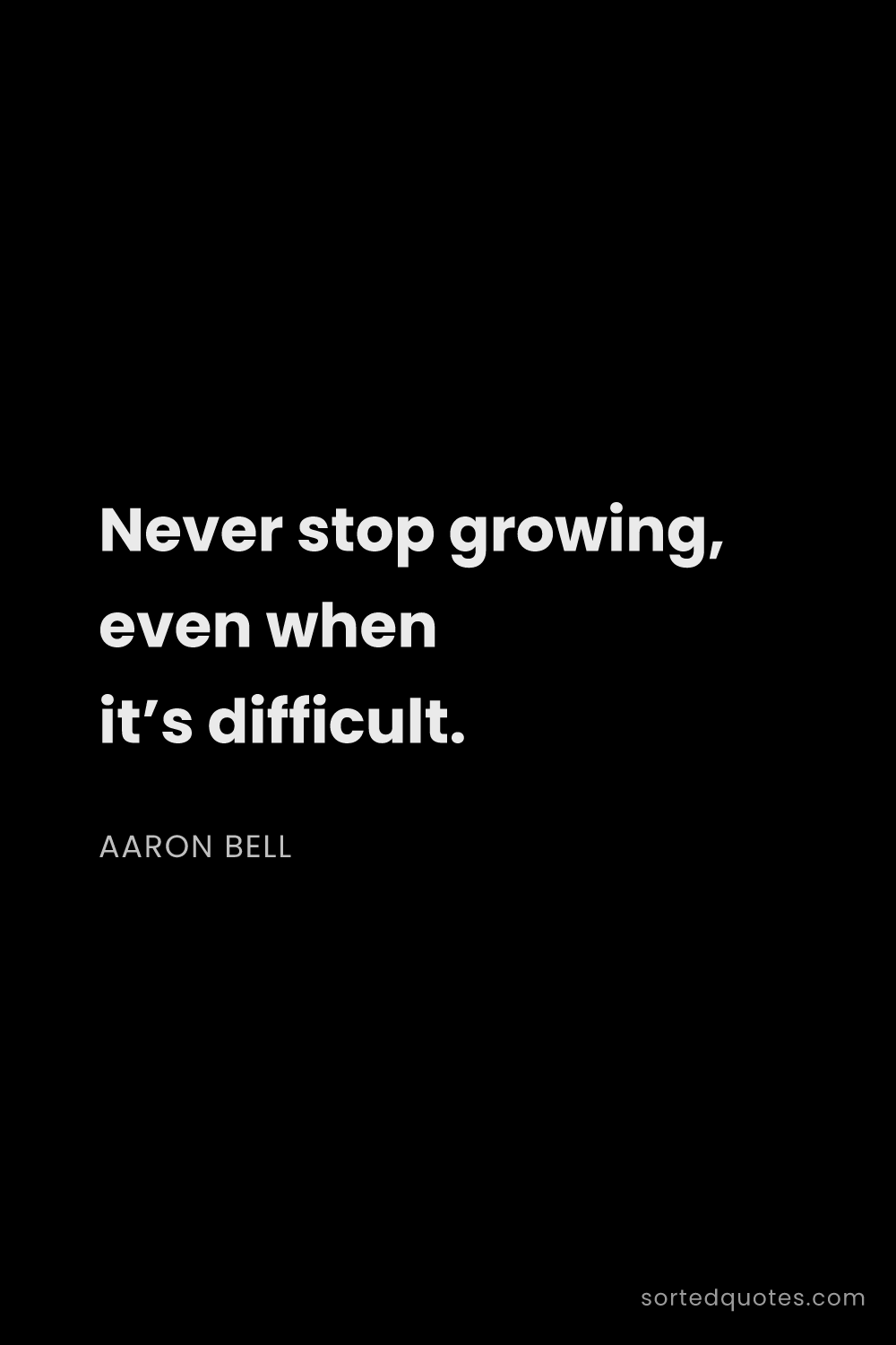 Quote by Aaron Bell: "Never stop growing, even when it’s difficult...."
