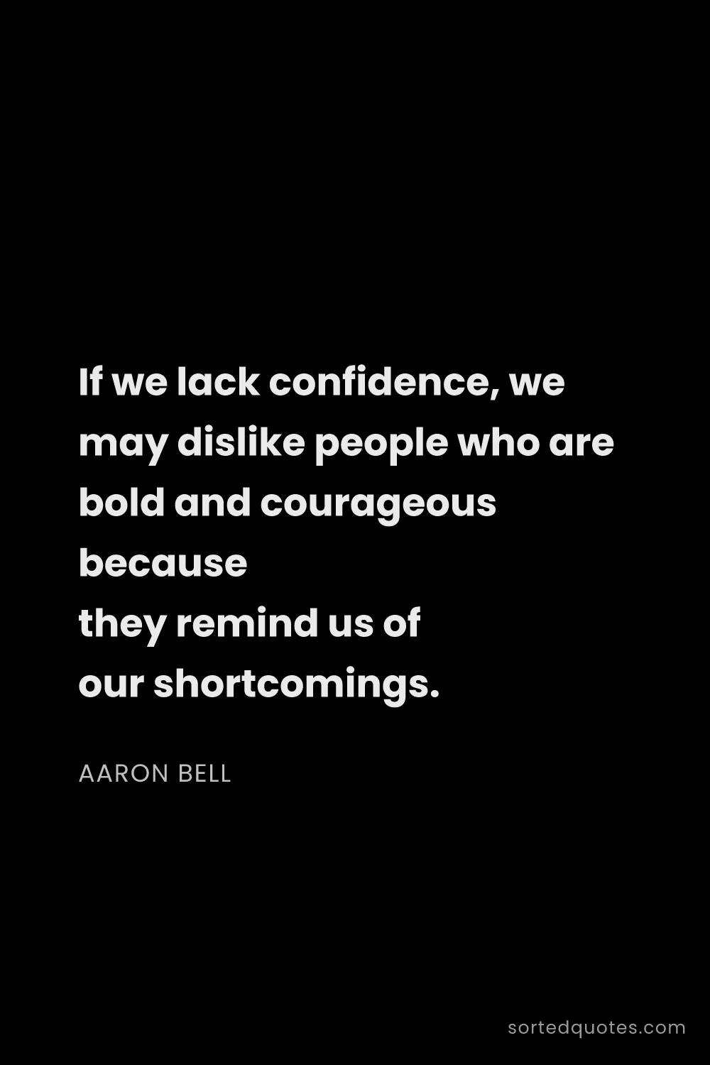 Quote by Aaron Bell: "If we lack confidence, we may dislike people who a..."