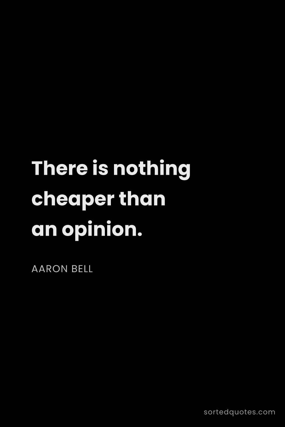Quote by Aaron Bell: "There is nothing cheaper than an opinion...."