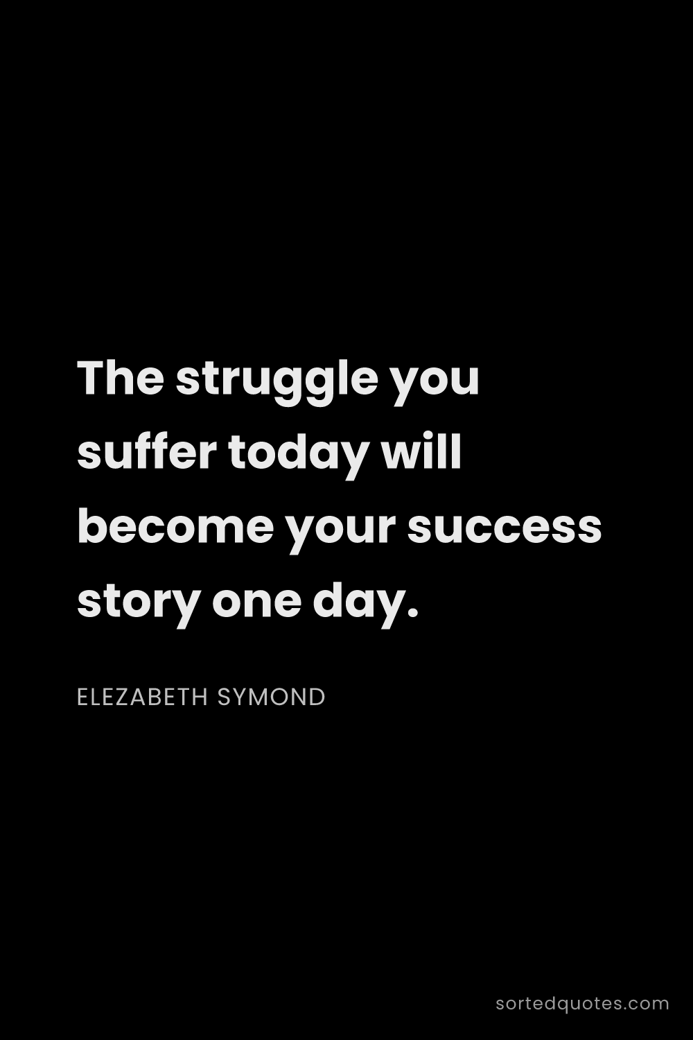 Quote by Elezabeth Symond: "The struggle you suffer today will become your suc..."