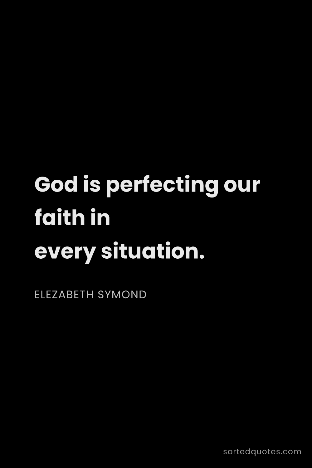 Quote by Elezabeth Symond: "God is perfecting our faith in every situation...."