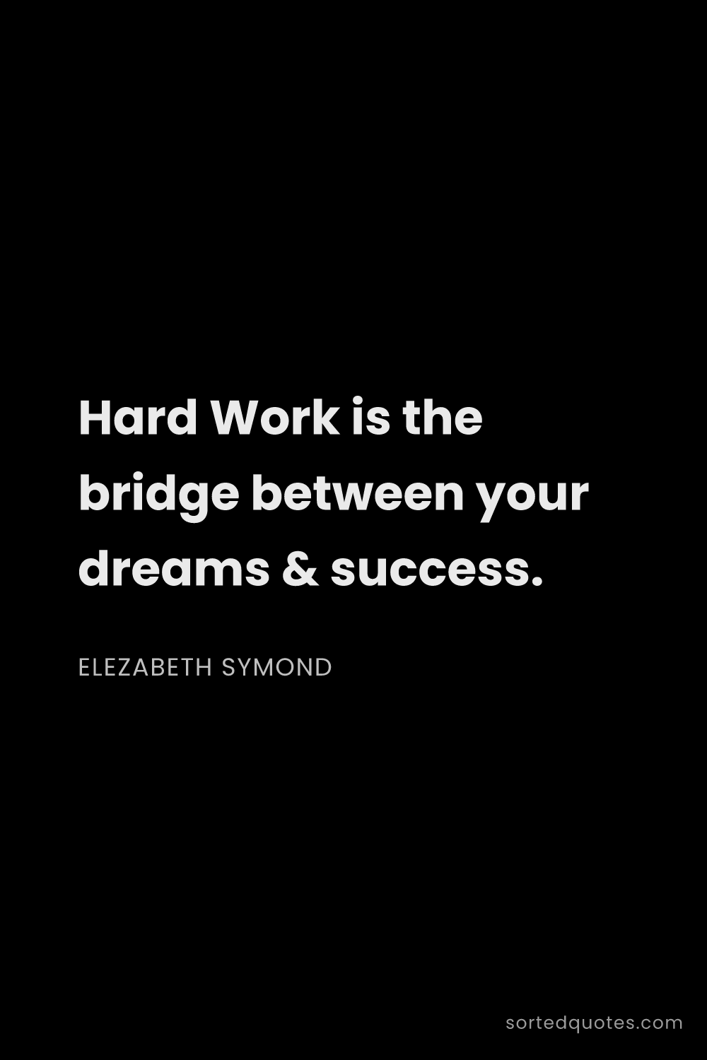 Quote by Elezabeth Symond: "Hard Work is the bridge between your dreams & succ..."