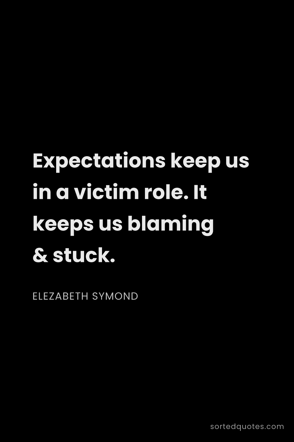 Quote by Elezabeth Symond: "Expectations keep us in a victim role. It keeps us..."