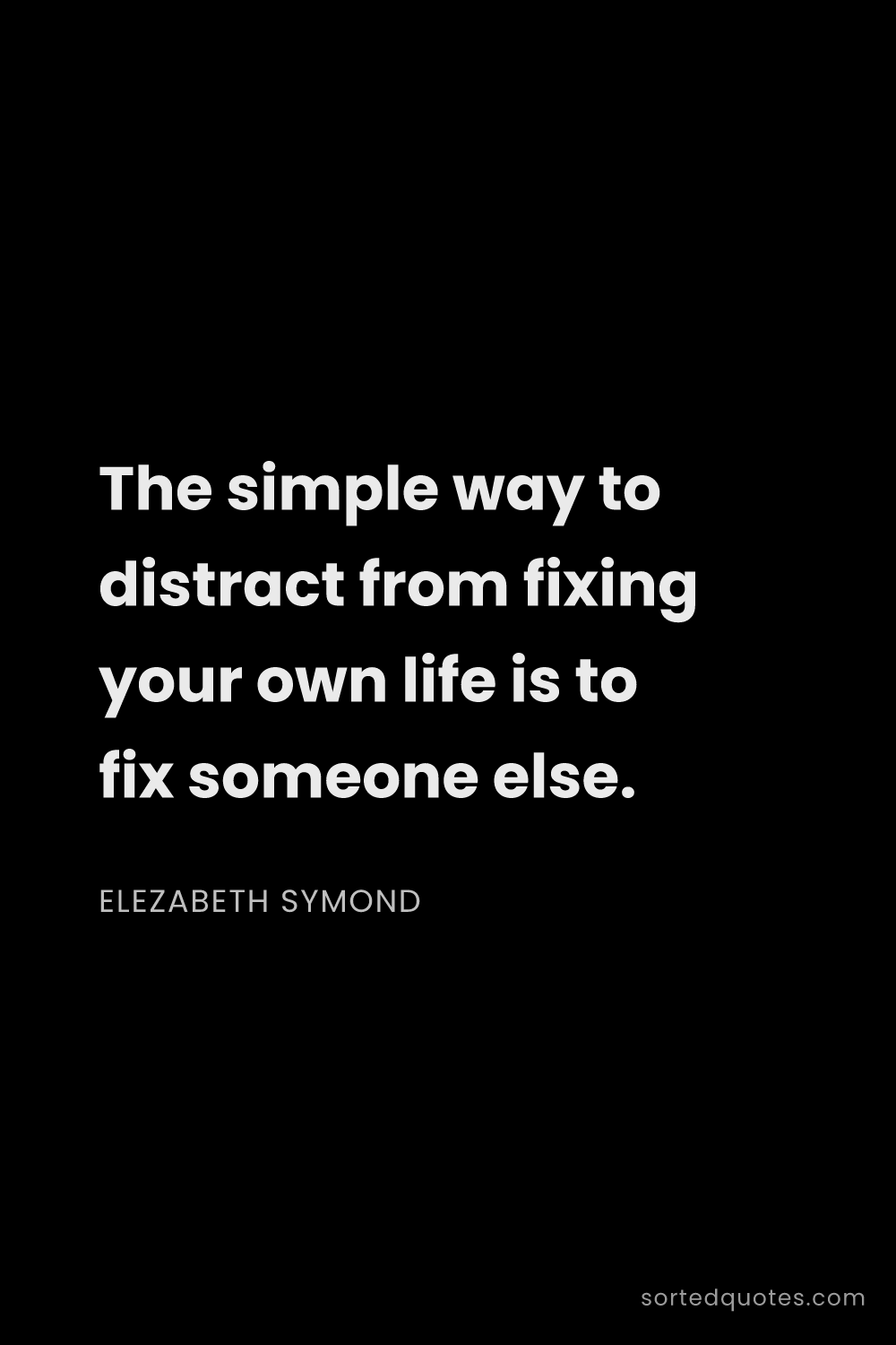 Quote by Elezabeth Symond: "The simple way to distract from fixing your own li..."