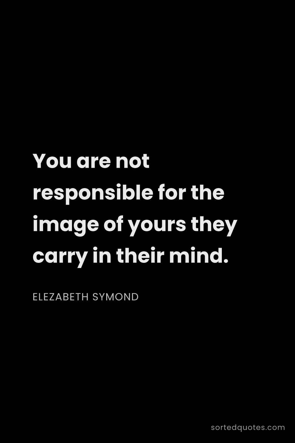 Quote by Elezabeth Symond: "You are not responsible for the image of yours the..."