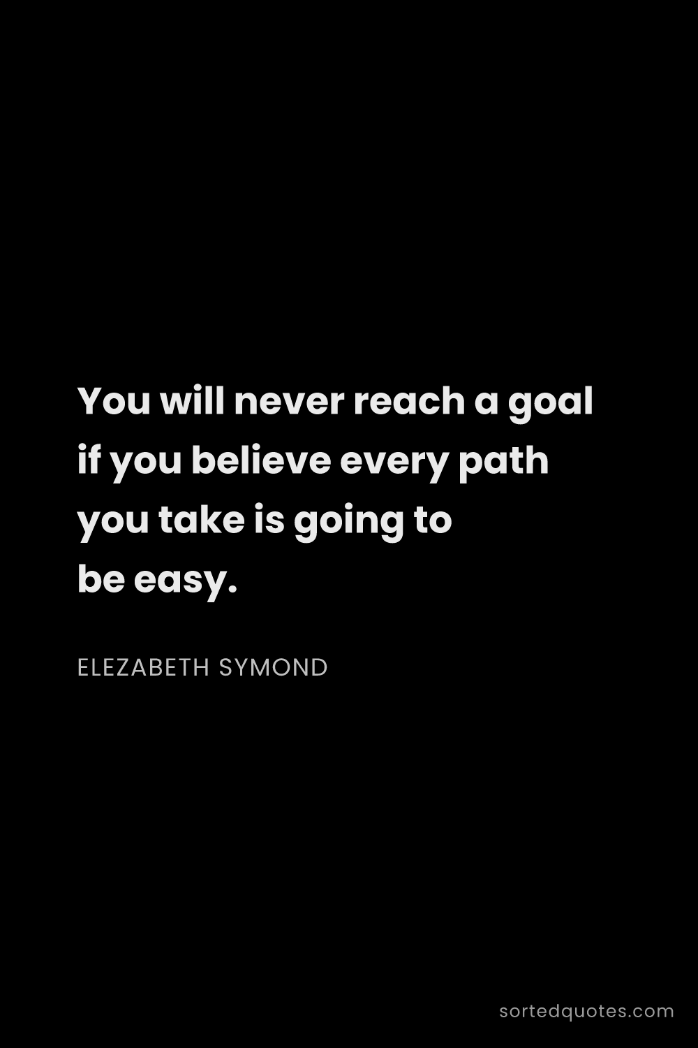 Quote by Elezabeth Symond: "You will never reach a goal if you believe every p..."
