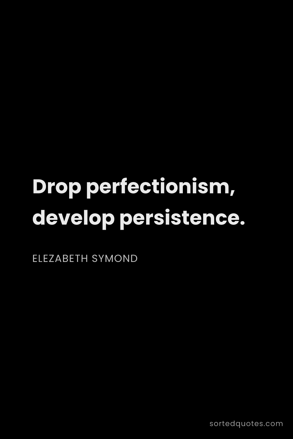 Quote by Elezabeth Symond: "Drop perfectionism, develop persistence...."