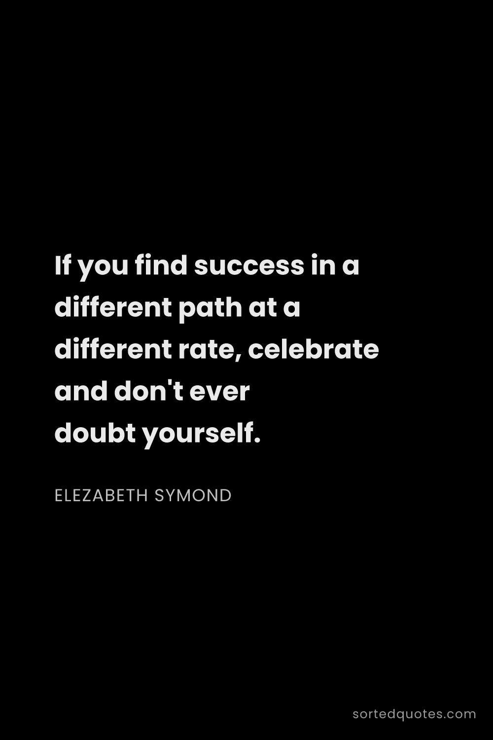 Quote by Elezabeth Symond: "If you find success in a different path at a diffe..."