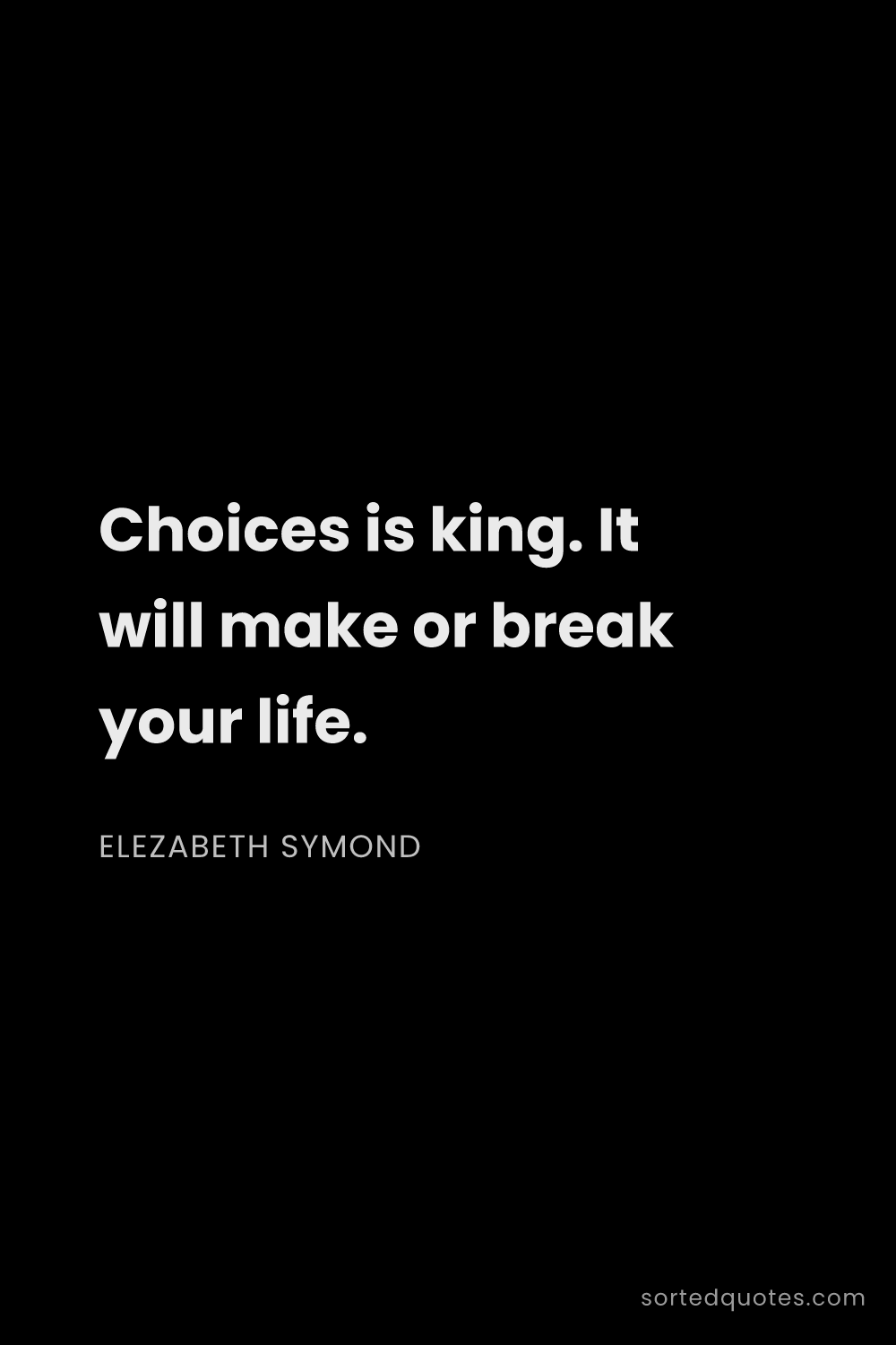 Quote by Elezabeth Symond: "Choices is king. It will make or break your life...."