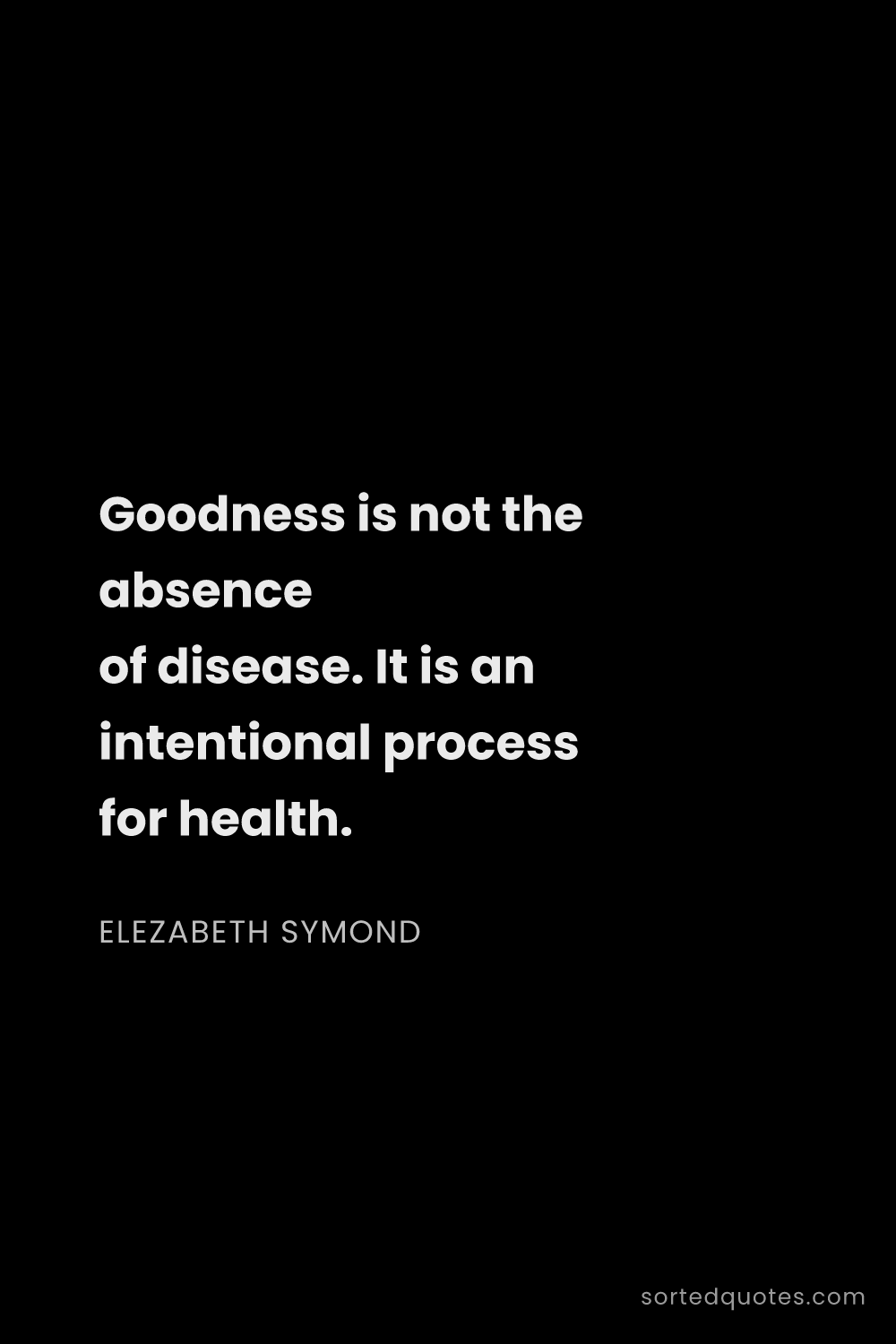 Quote by Elezabeth Symond: "Goodness is not the absence of disease. It is an i..."