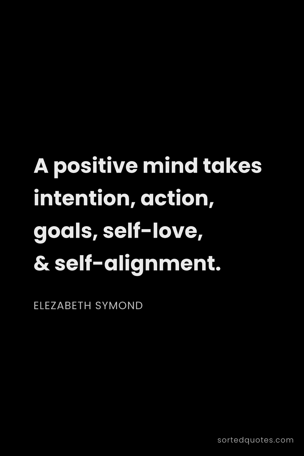 Quote by Elezabeth Symond: "A positive mind takes intention, action, goals, se..."