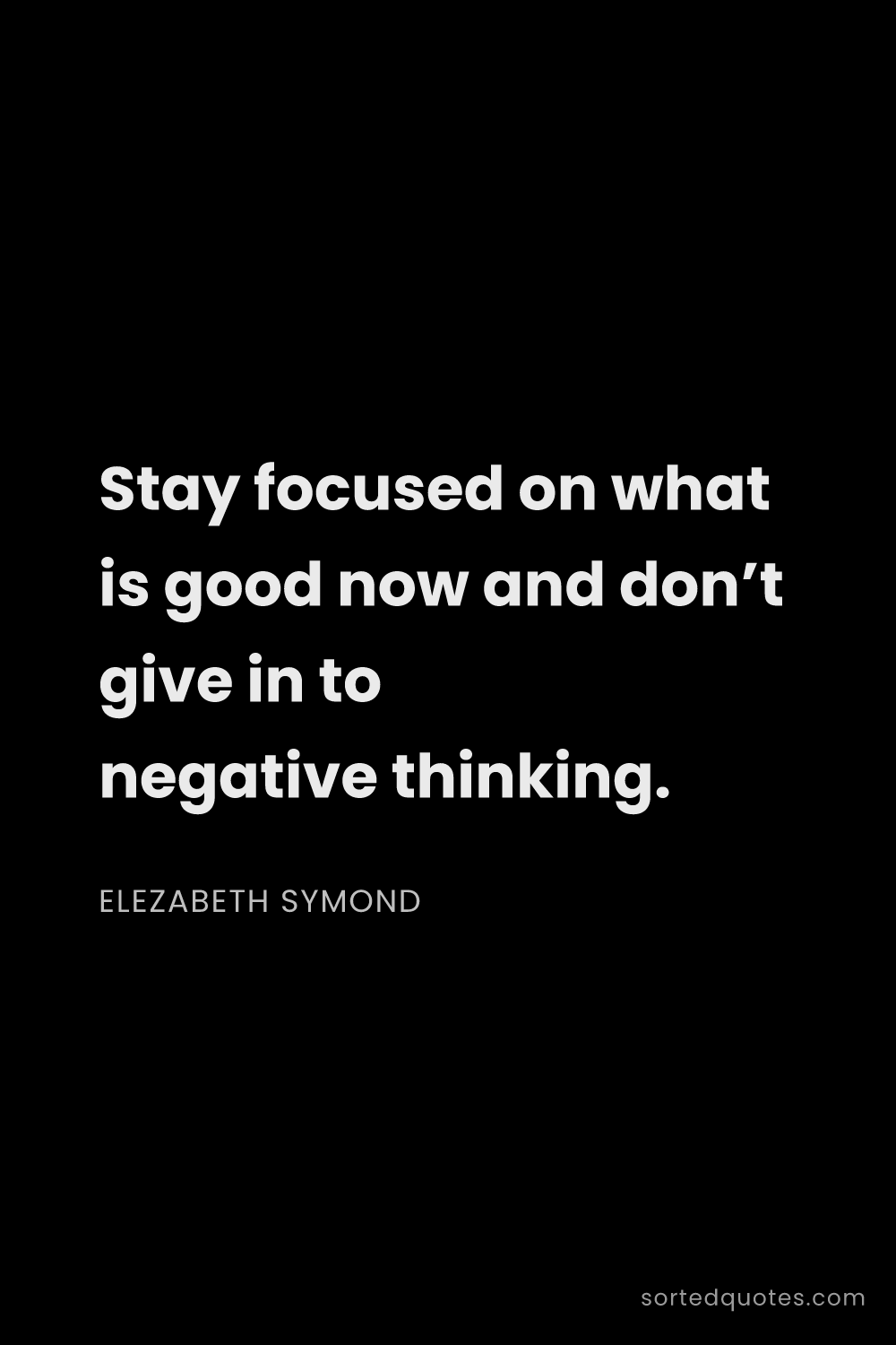 Quote by Elezabeth Symond: "Stay focused on what is good now and don’t give in..."