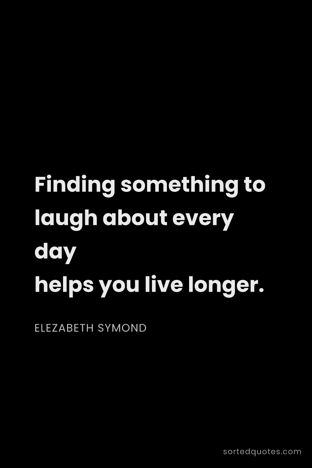 Quote by Elezabeth Symond: "Finding something to laugh about every day helps y..."