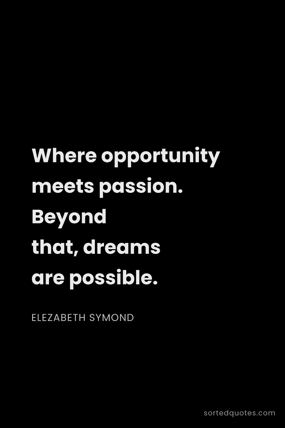 Quote by Elezabeth Symond: "Where opportunity meets passion. Beyond that, drea..."