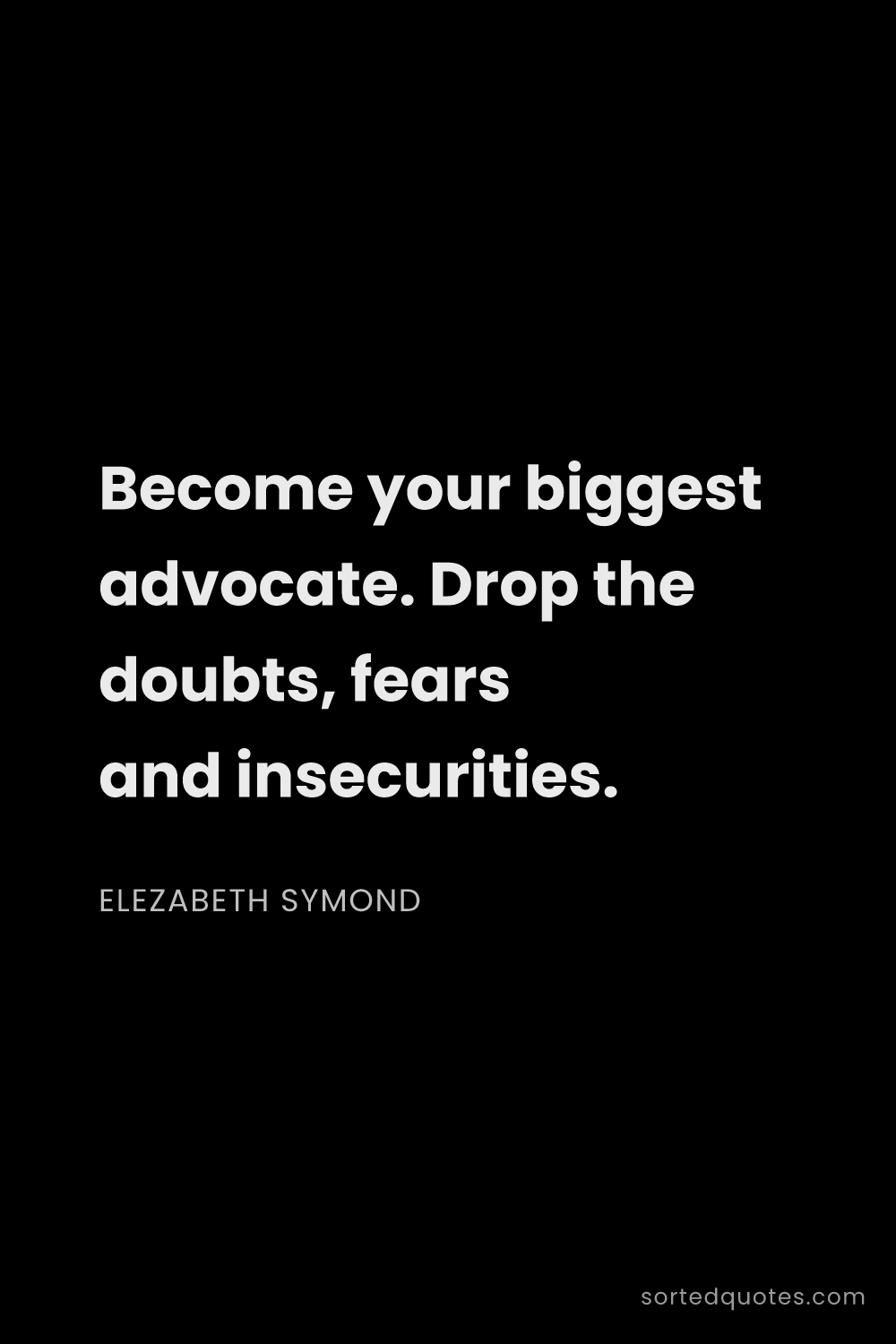 Quote by Elezabeth Symond: "Become your biggest advocate. Drop the doubts, fea..."