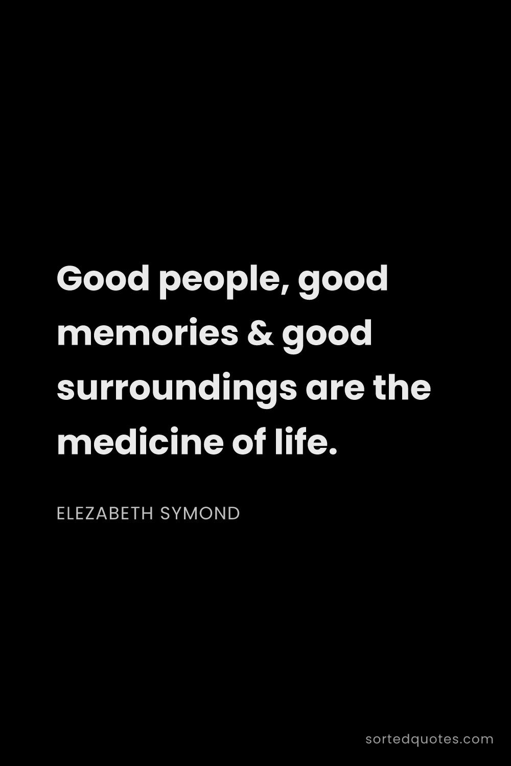 Quote by Elezabeth Symond: "Good people, good memories & good surroundings are..."