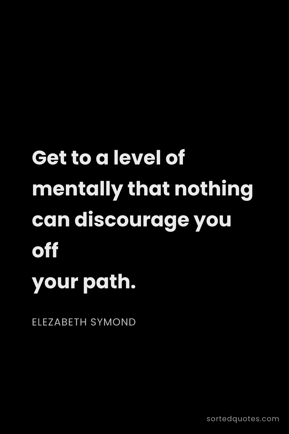 Quote by Elezabeth Symond: "Get to a level of mentally that nothing can discou..."