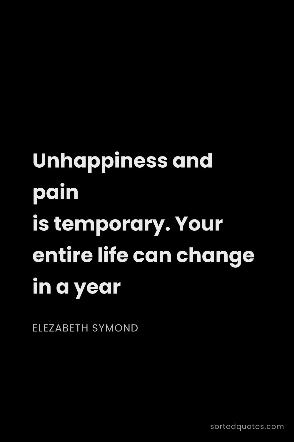 Quote by Elezabeth Symond: "Unhappiness and pain is temporary. Your entire lif..."