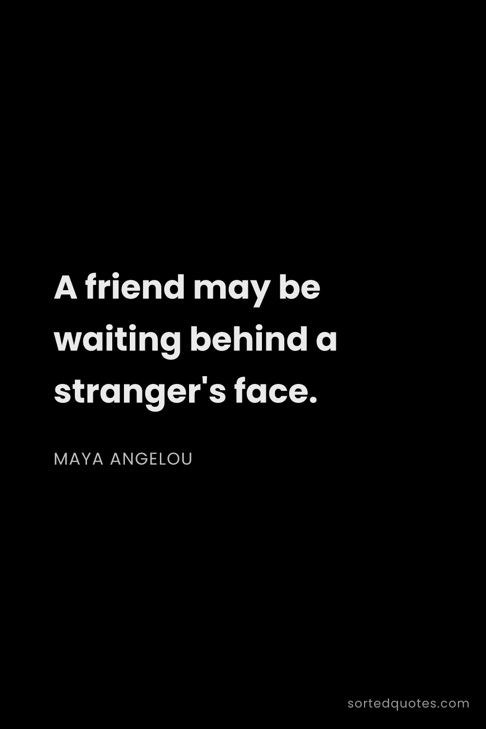 Quote by Maya Angelou: "A friend may be waiting behind a stranger's face...."