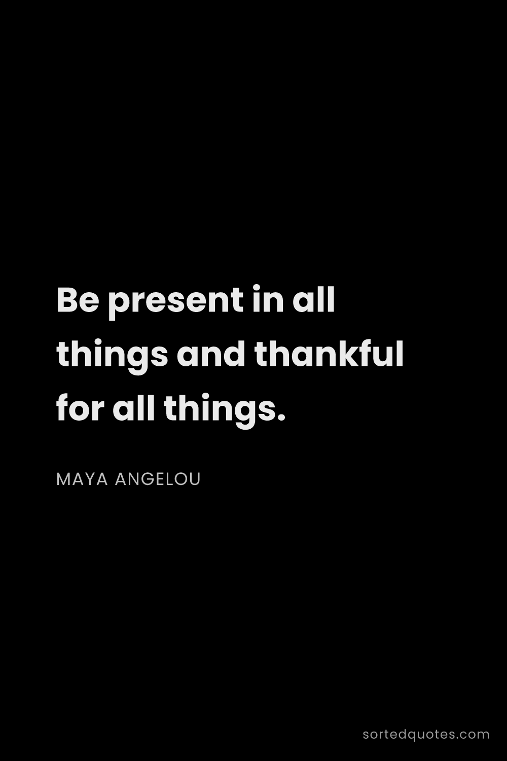 Quote by Maya Angelou: "Be present in all things and thankful for all thin..."