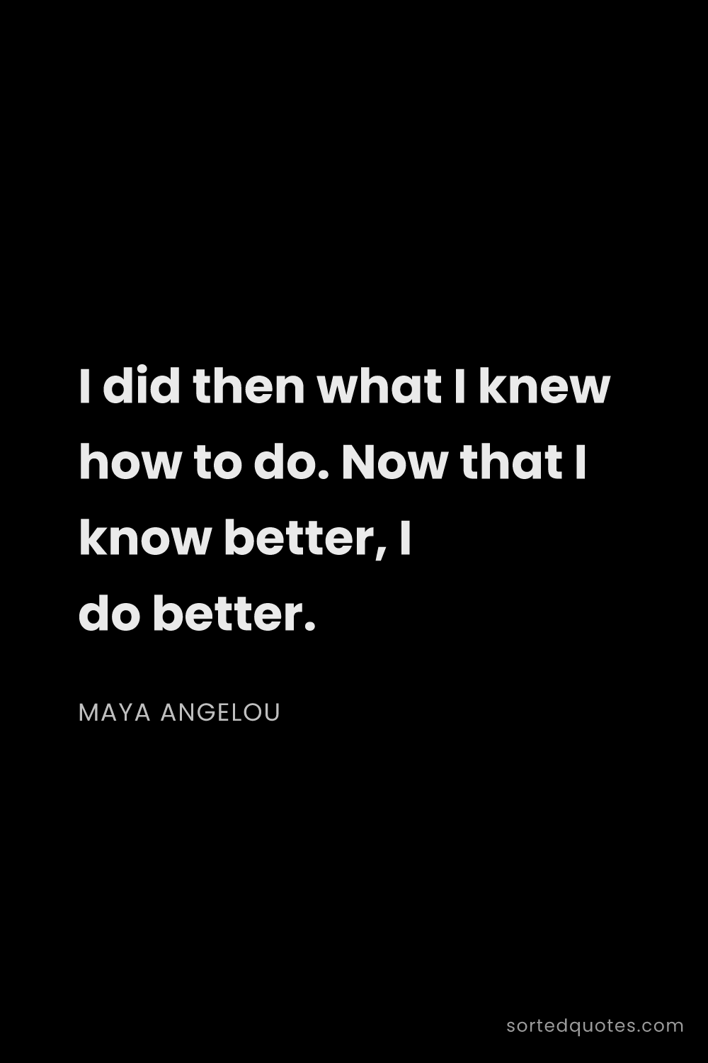 Quote by Maya Angelou: "I did then what I knew how to do. Now that I know ..."