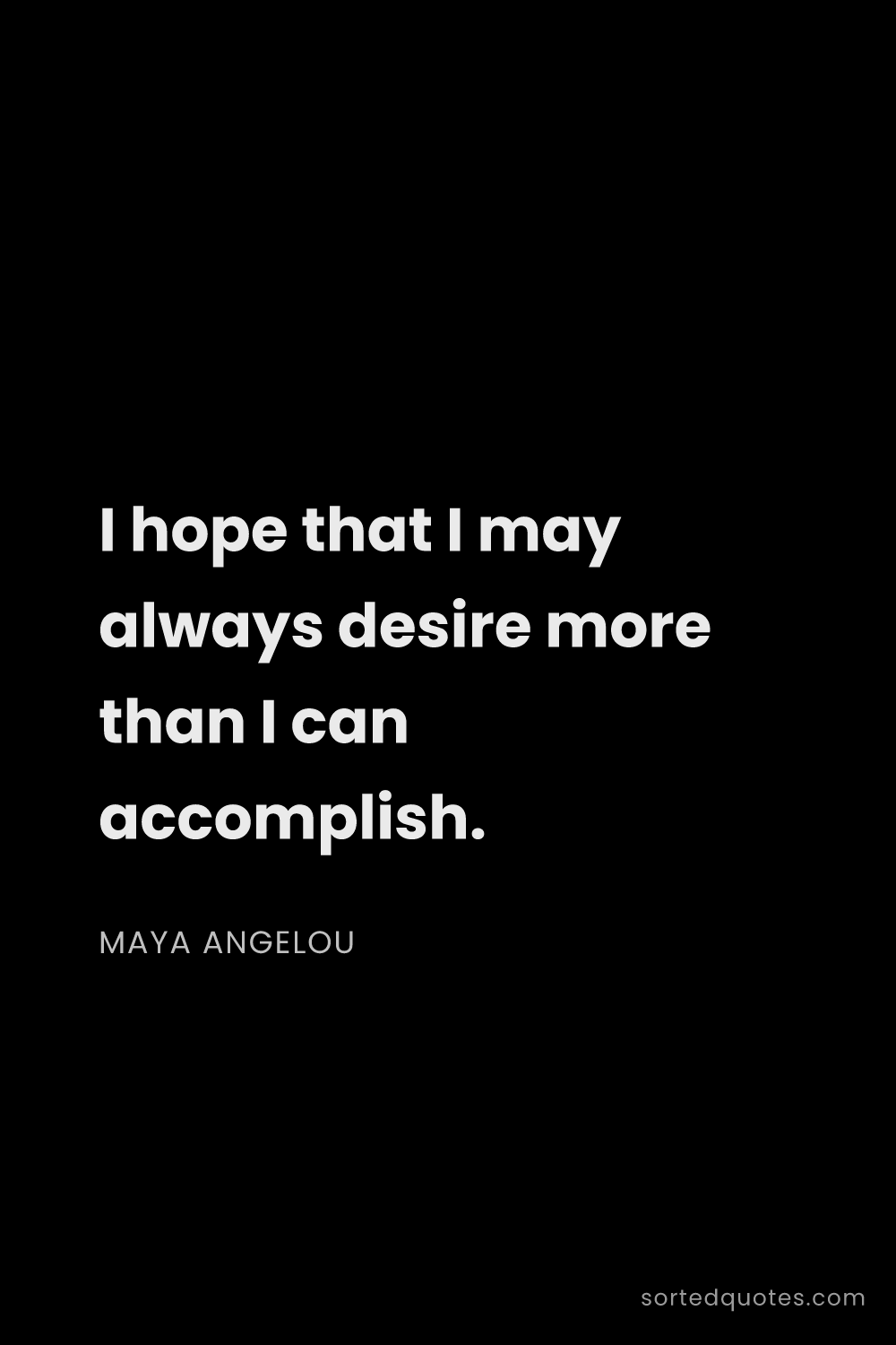 Quote by Maya Angelou: "I hope that I may always desire more than I can ac..."