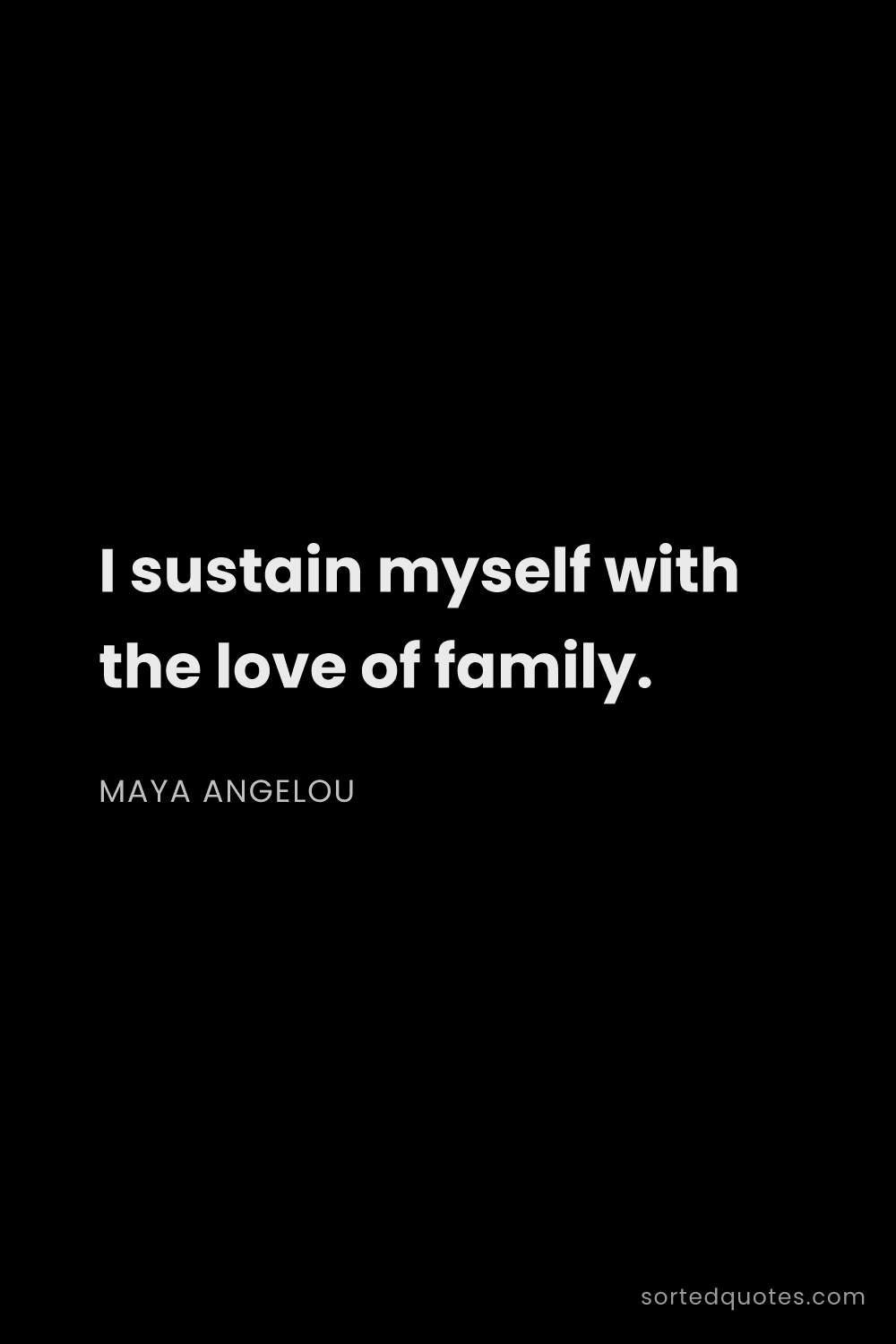 Quote by Maya Angelou: "I sustain myself with the love of family...."