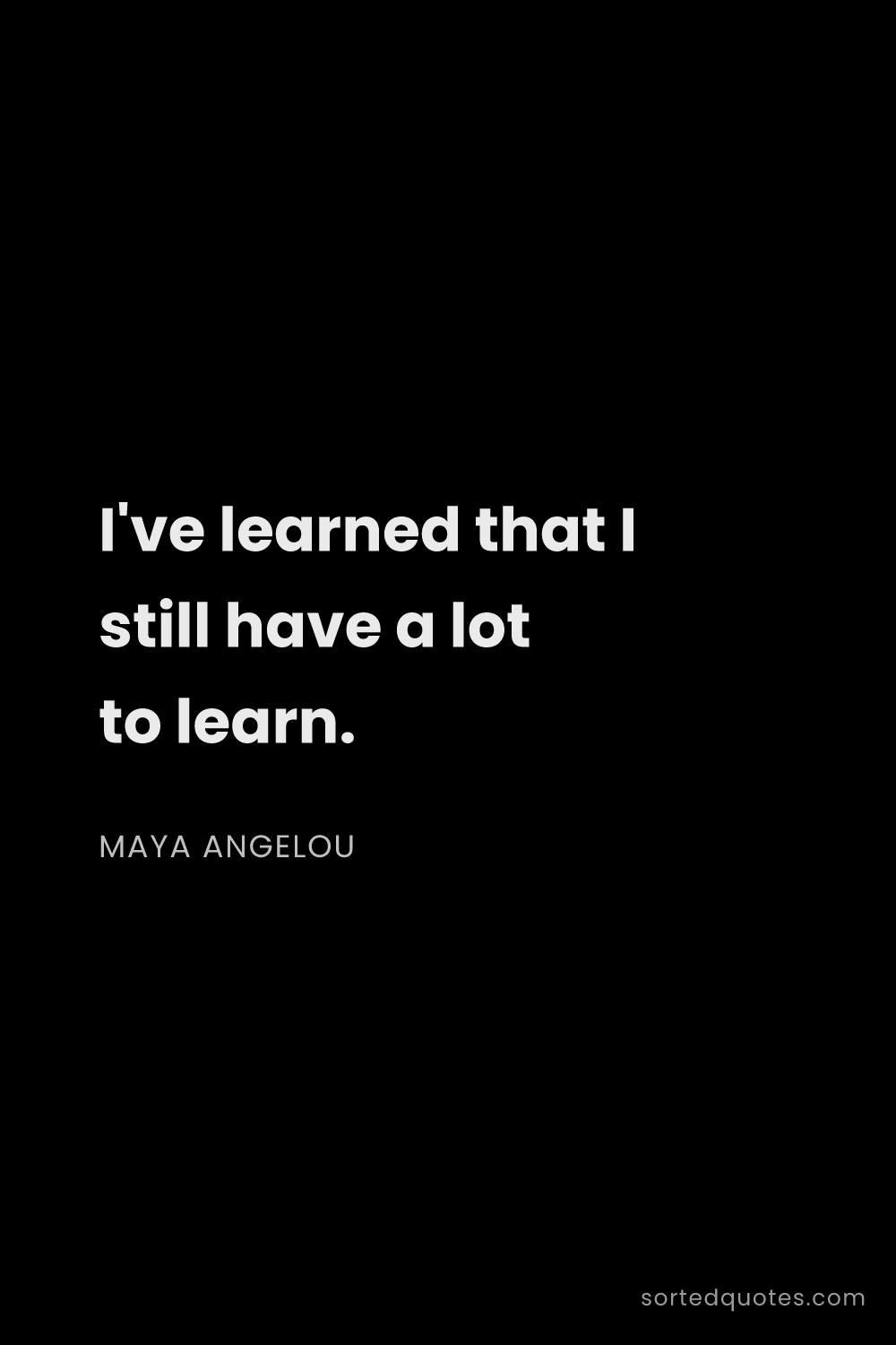 Quote by Maya Angelou: "I've learned that I still have a lot to learn...."