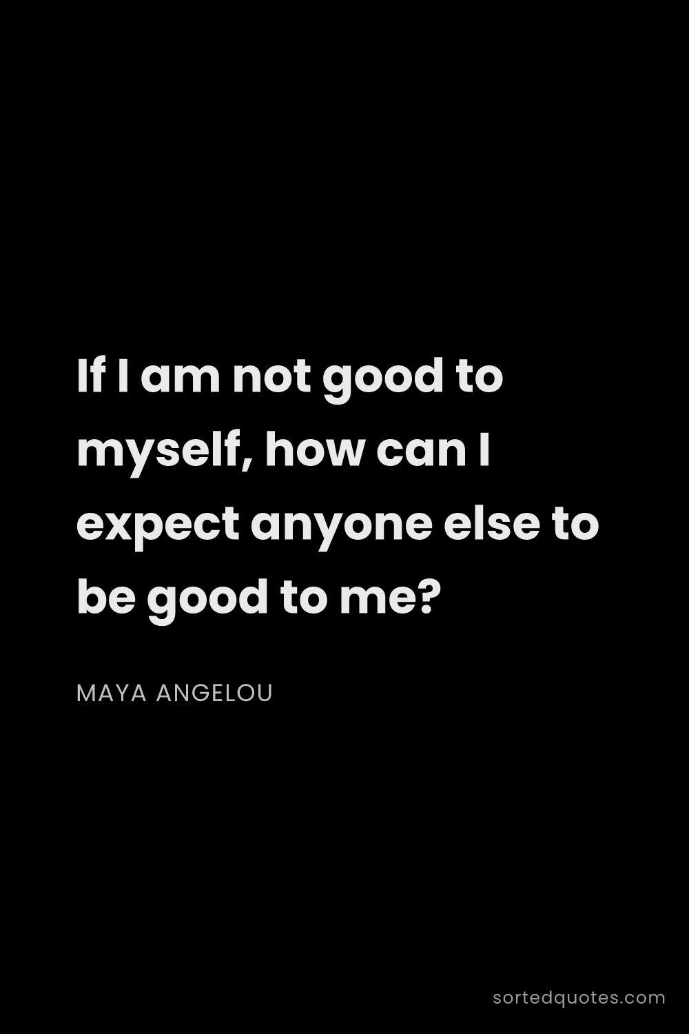 Quote by Maya Angelou: "If I am not good to myself, how can I expect anyon..."