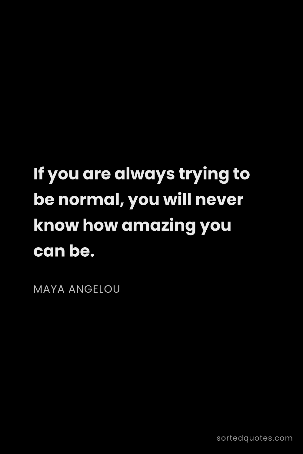 Quote by Maya Angelou: "If you are always trying to be normal, you will ne..."