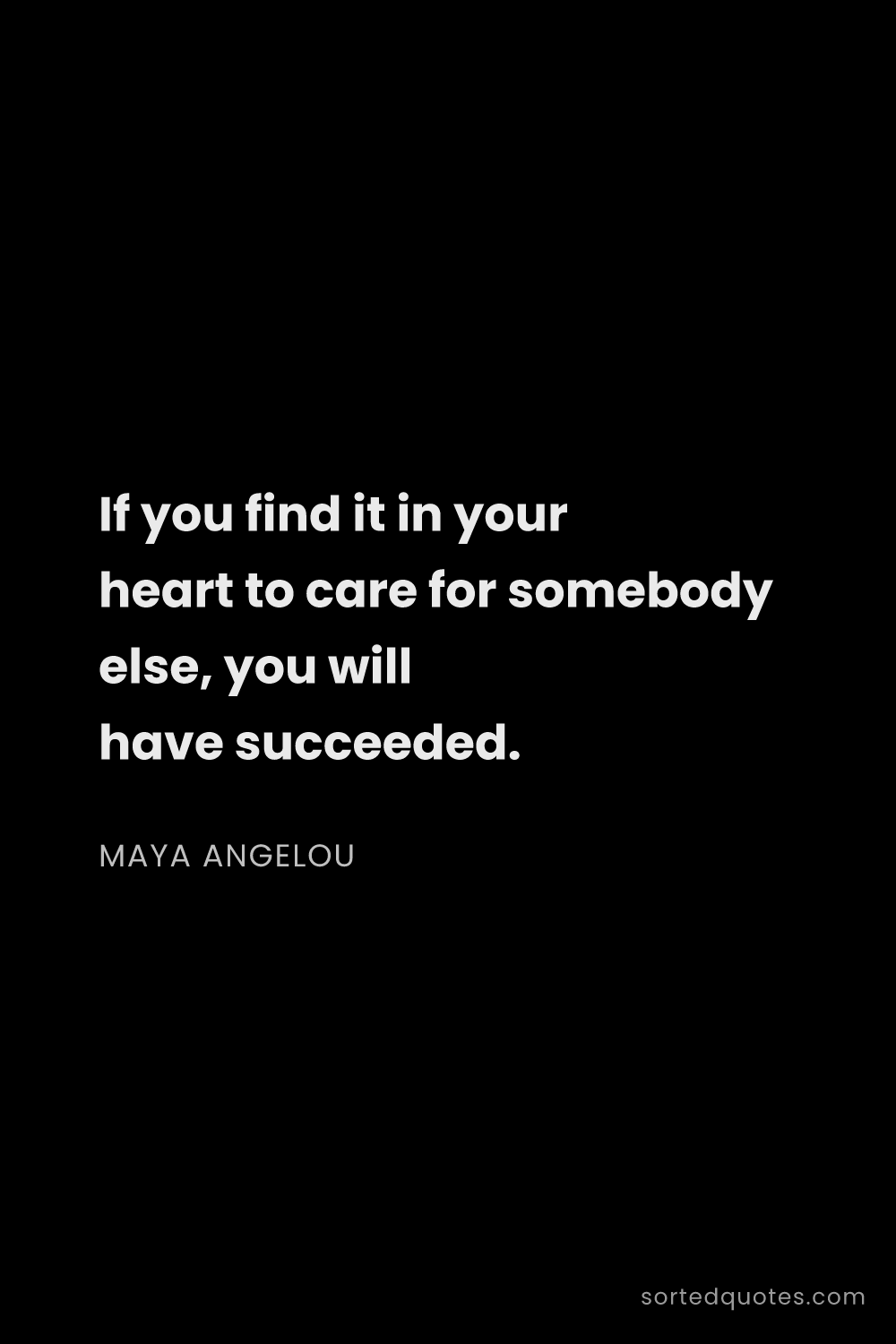 Quote by Maya Angelou: "If you find it in your heart to care for somebody ..."