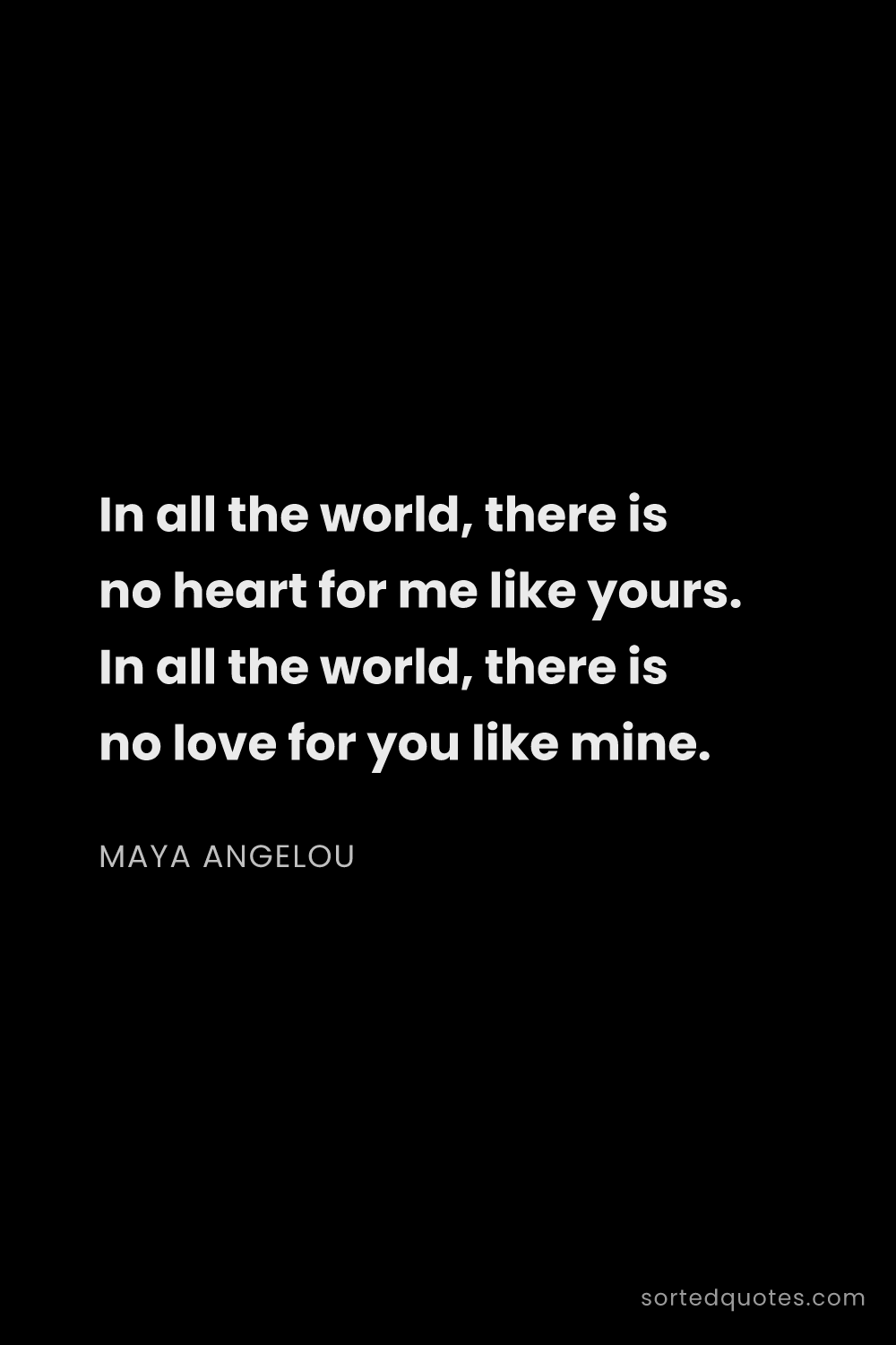Quote by Maya Angelou: "In all the world, there is no heart for me like yo..."