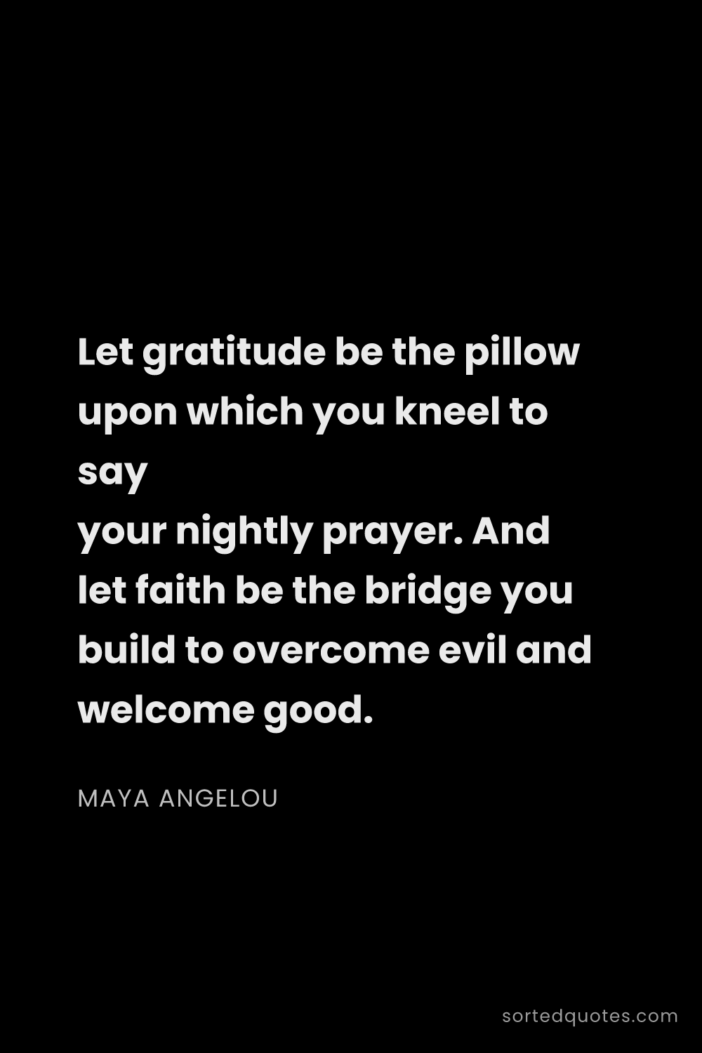 Quote by Maya Angelou: "Let gratitude be the pillow upon which you kneel t..."